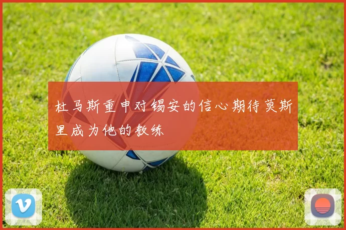杜马斯重申对锡安的信心期待莫斯里成为他的教练