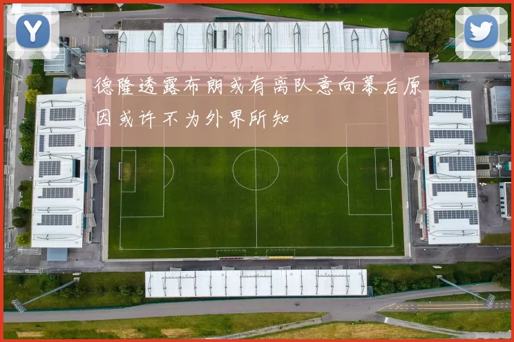 德隆透露布朗或有离队意向幕后原因或许不为外界所知
