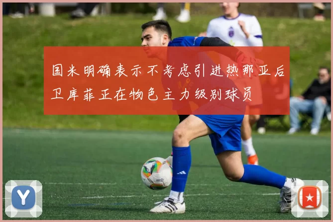 国米明确表示不考虑引进热那亚后卫库菲正在物色主力级别球员