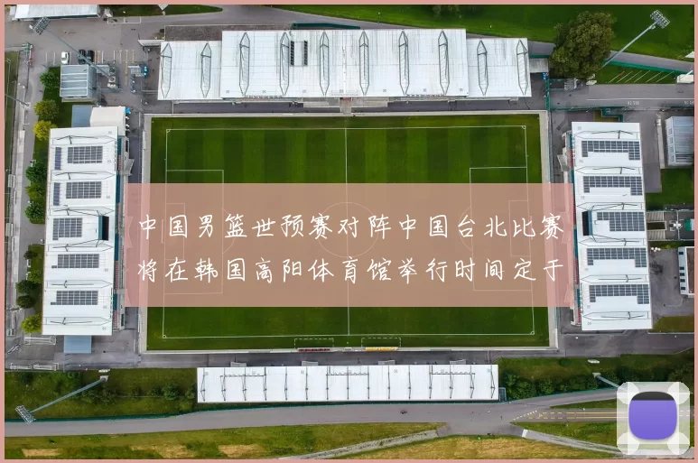 中国男篮世预赛对阵中国台北比赛将在韩国高阳体育馆举行时间定于7月6日