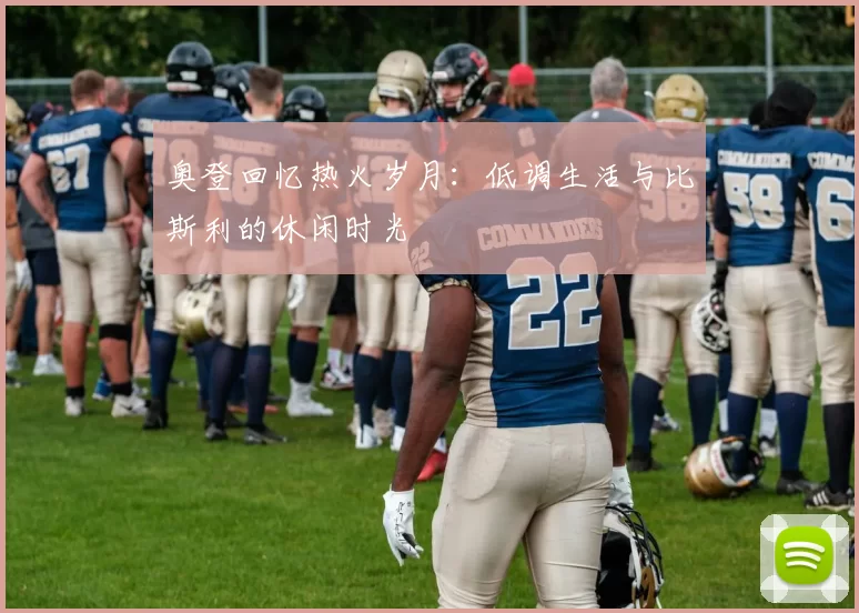 奥登回忆热火岁月：低调生活与比斯利的休闲时光