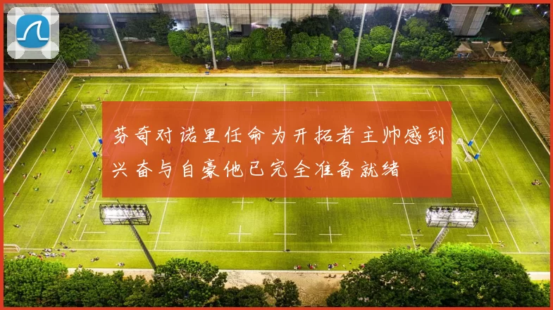 芬奇对诺里任命为开拓者主帅感到兴奋与自豪他已完全准备就绪