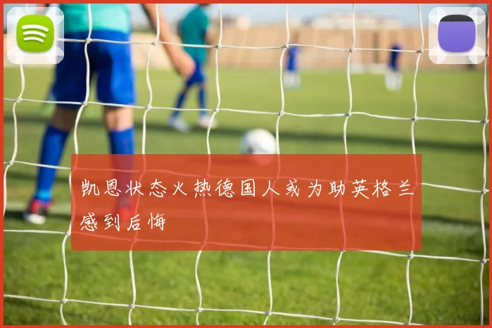 凯恩状态火热德国人或为助英格兰感到后悔