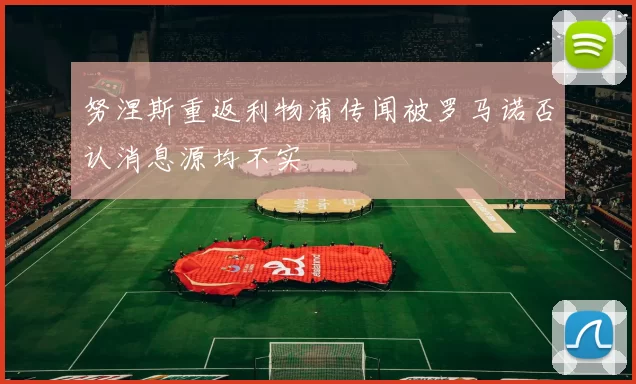努涅斯重返利物浦传闻被罗马诺否认消息源均不实