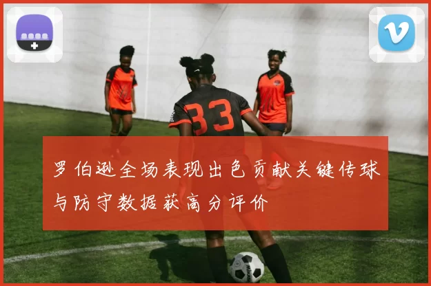 罗伯逊全场表现出色贡献关键传球与防守数据获高分评价