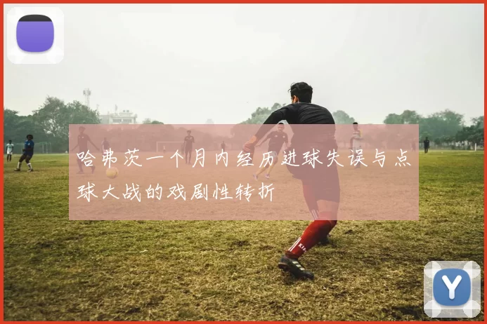 哈弗茨一个月内经历进球失误与点球大战的戏剧性转折