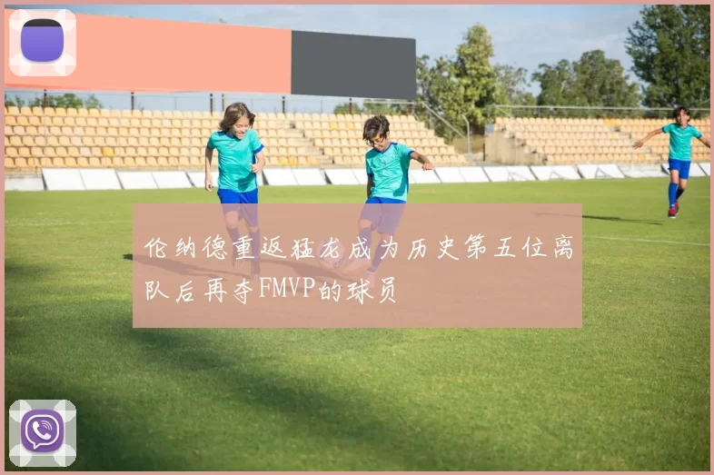 伦纳德重返猛龙成为历史第五位离队后再夺FMVP的球员